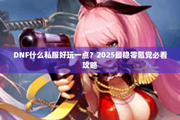 DNF什么私服好玩一点？2025最稳零氪党必看攻略