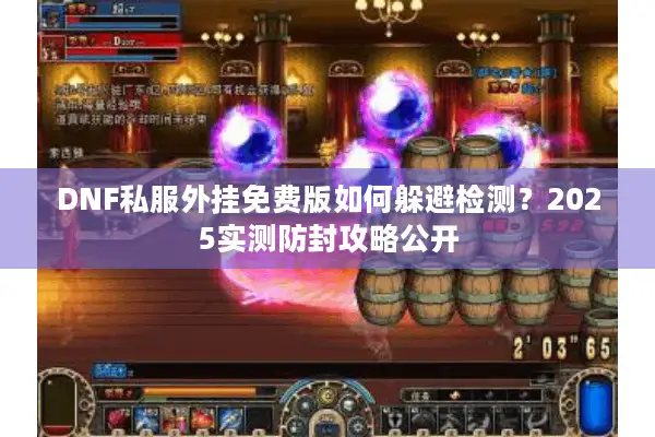DNF私服外挂免费版如何躲避检测？2025实测防封攻略公开