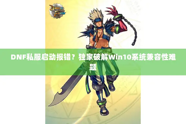 DNF私服启动报错？独家破解Win10系统兼容性难题