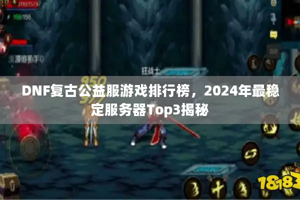 DNF复古公益服游戏排行榜，2024年最稳定服务器Top3揭秘
