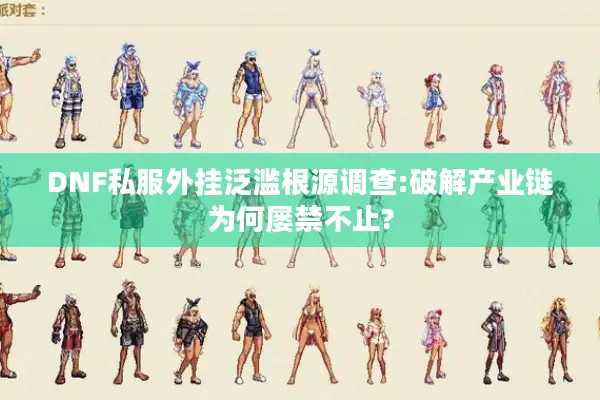 DNF私服外挂泛滥根源调查:破解产业链为何屡禁不止?
