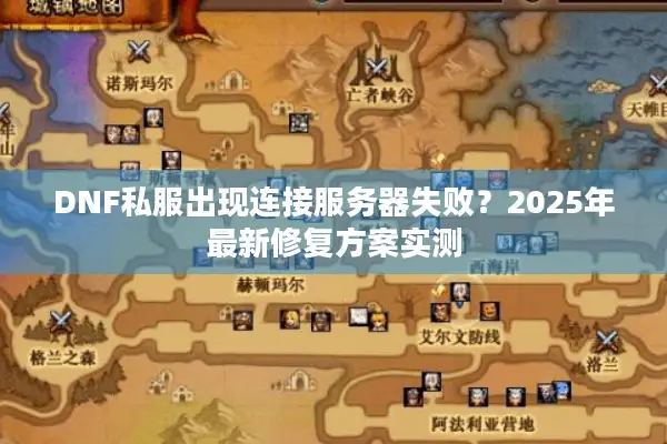 DNF私服出现连接服务器失败？2025年最新修复方案实测