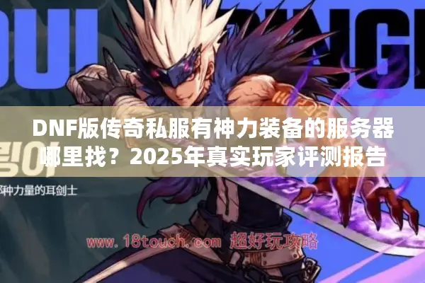 DNF版传奇私服有神力装备的服务器哪里找？2025年真实玩家评测报告