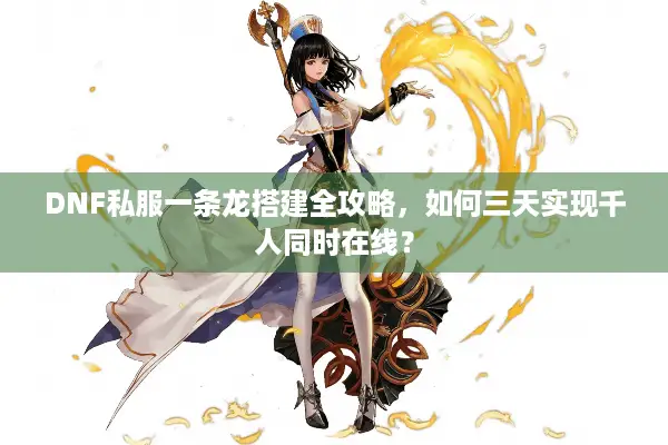 DNF私服一条龙搭建全攻略，如何三天实现千人同时在线？