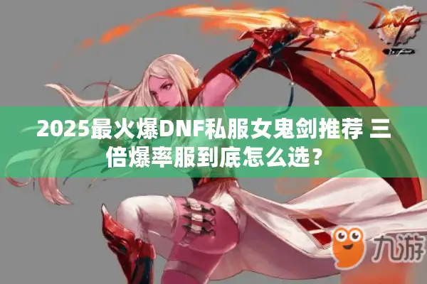 2025最火爆DNF私服女鬼剑推荐 三倍爆率服到底怎么选？