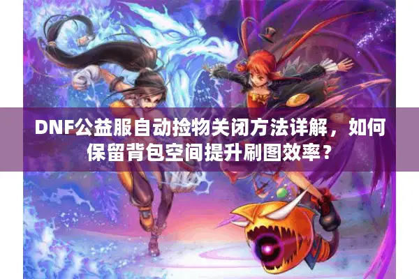 DNF公益服自动捡物关闭方法详解，如何保留背包空间提升刷图效率？