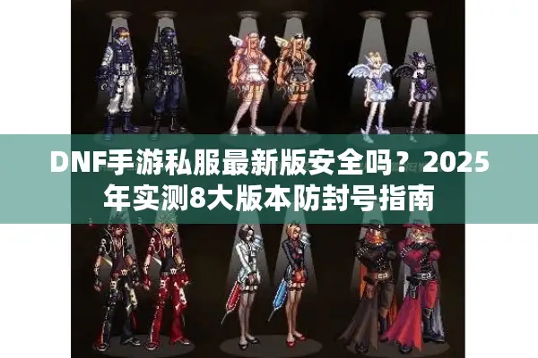 DNF手游私服最新版安全吗？2025年实测8大版本防封号指南