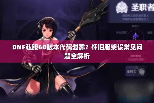 DNF私服60版本代码泄露？怀旧服架设常见问题全解析