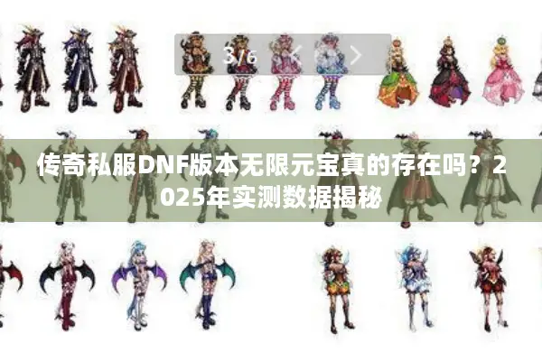 传奇私服DNF版本无限元宝真的存在吗？2025年实测数据揭秘