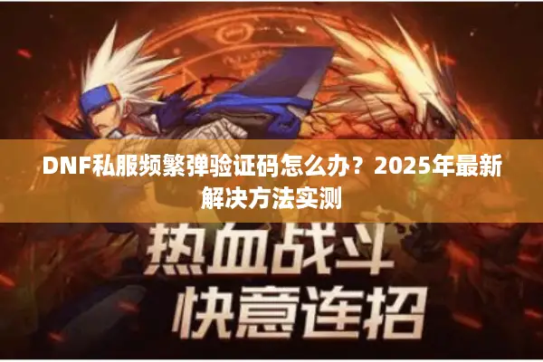 DNF私服频繁弹验证码怎么办？2025年最新解决方法实测