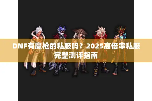 DNF有魔枪的私服吗？2025高倍率私服完整测评指南