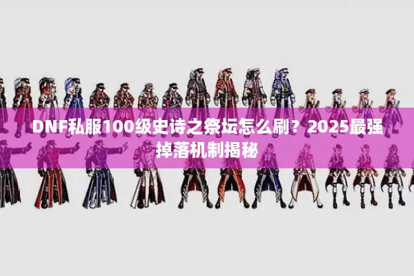 DNF私服100级史诗之祭坛怎么刷？2025最强掉落机制揭秘