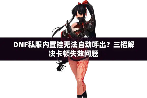DNF私服内置挂无法自动呼出？三招解决卡顿失效问题