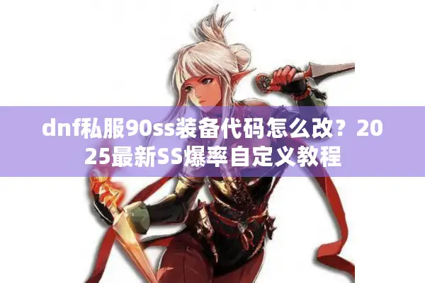 dnf私服90ss装备代码怎么改？2025最新SS爆率自定义教程