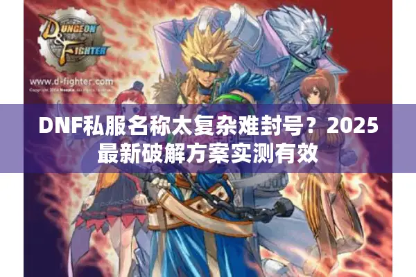 DNF私服名称太复杂难封号？2025最新破解方案实测有效