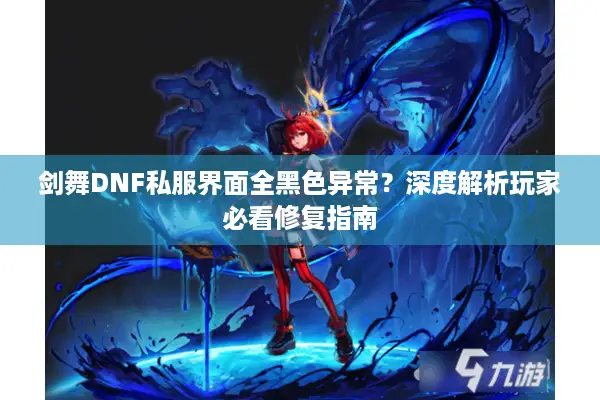 剑舞DNF私服界面全黑色异常？深度解析玩家必看修复指南