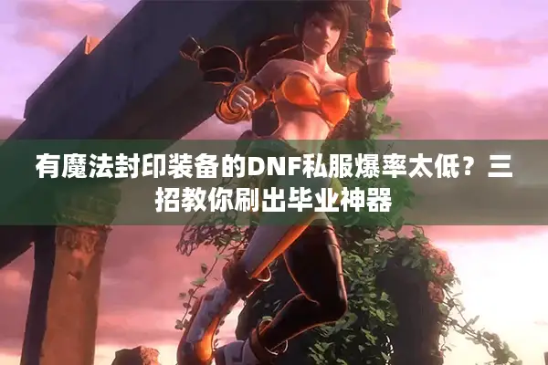 有魔法封印装备的DNF私服爆率太低？三招教你刷出毕业神器