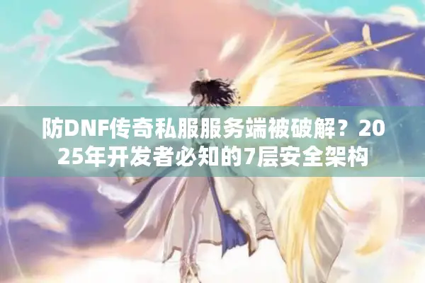 防DNF传奇私服服务端被破解？2025年开发者必知的7层安全架构