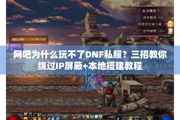 网吧为什么玩不了DNF私服？三招教你绕过IP屏蔽+本地搭建教程