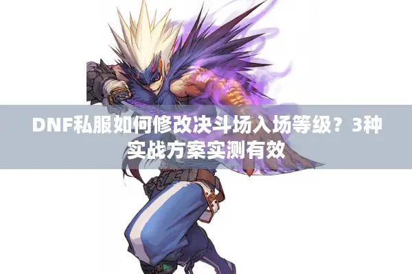 DNF私服如何修改决斗场入场等级？3种实战方案实测有效