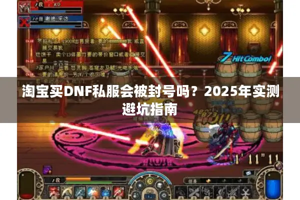 淘宝买DNF私服会被封号吗？2025年实测避坑指南