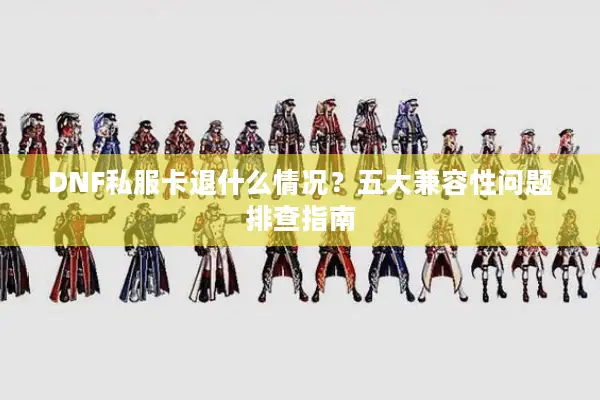 DNF私服卡退什么情况？五大兼容性问题排查指南
