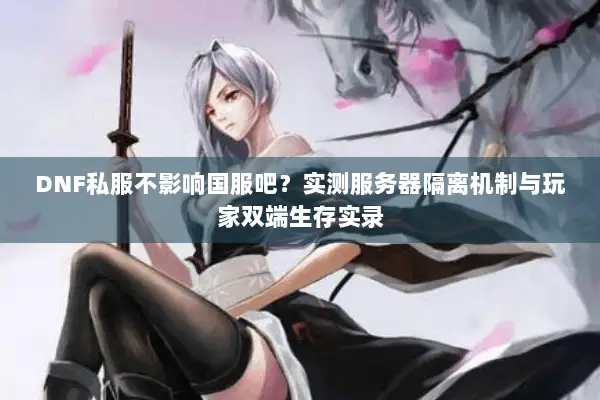 DNF私服不影响国服吧？实测服务器隔离机制与玩家双端生存实录
