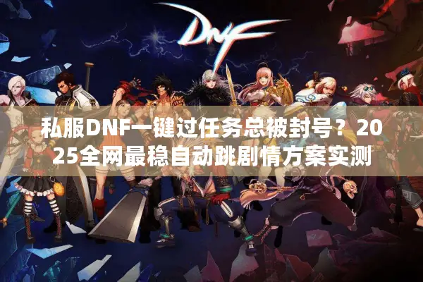 私服DNF一键过任务总被封号？2025全网最稳自动跳剧情方案实测