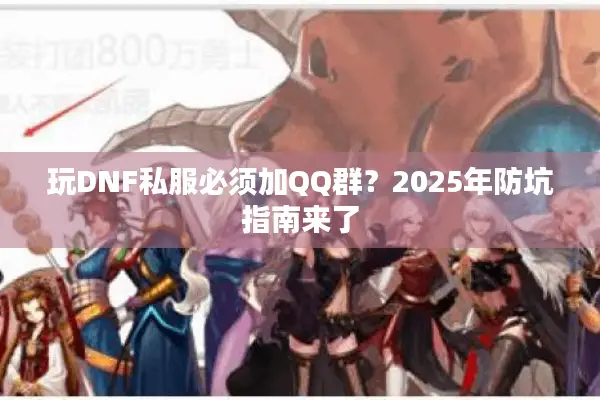 玩DNF私服必须加QQ群？2025年防坑指南来了
