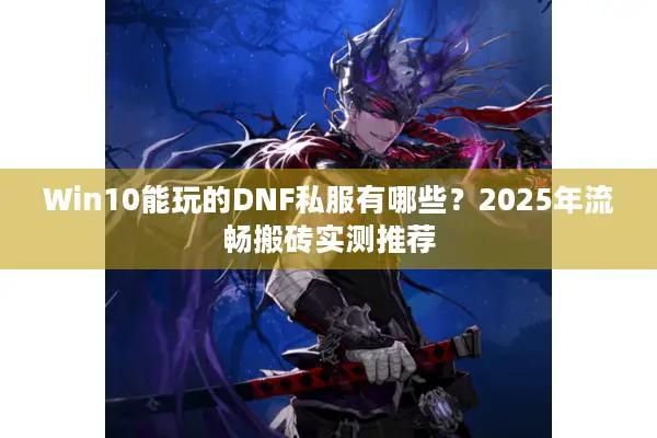 Win10能玩的DNF私服有哪些？2025年流畅搬砖实测推荐