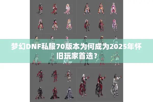 梦幻DNF私服70版本为何成为2025年怀旧玩家首选？