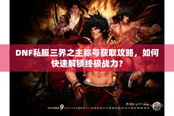 DNF私服三界之主称号获取攻略，如何快速解锁终极战力？