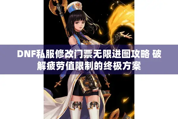 DNF私服修改门票无限进图攻略 破解疲劳值限制的终极方案