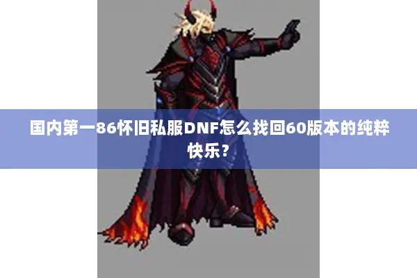 国内第一86怀旧私服DNF怎么找回60版本的纯粹快乐？