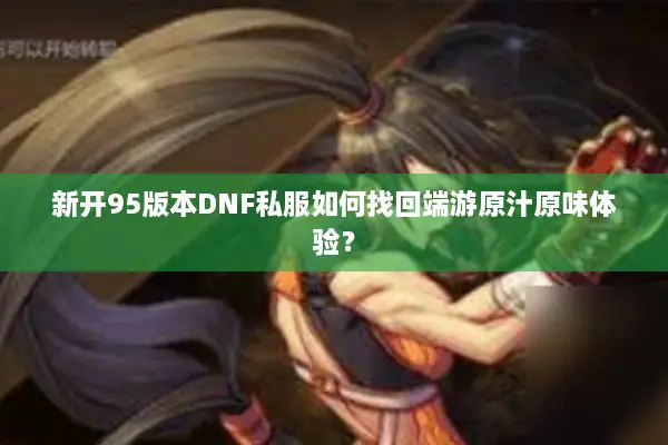 新开95版本DNF私服如何找回端游原汁原味体验？
