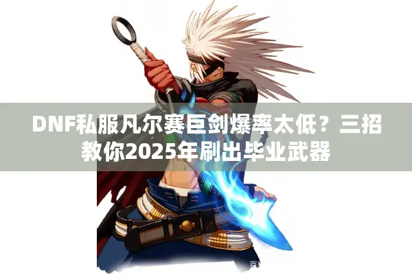 DNF私服凡尔赛巨剑爆率太低？三招教你2025年刷出毕业武器