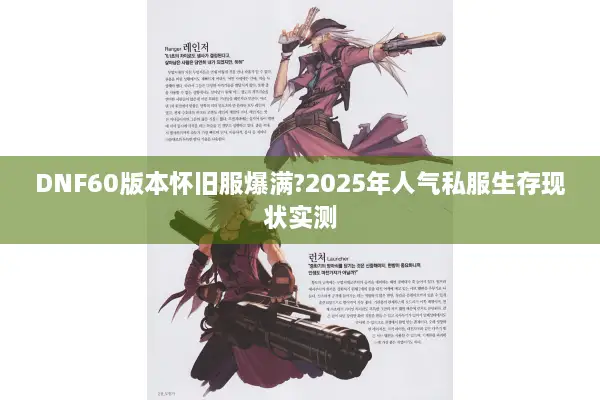 DNF60版本怀旧服爆满?2025年人气私服生存现状实测
