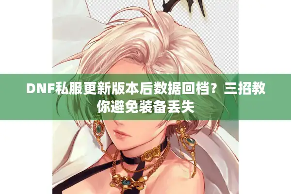 DNF私服更新版本后数据回档？三招教你避免装备丢失