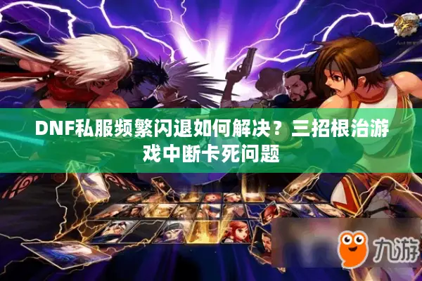 DNF私服频繁闪退如何解决？三招根治游戏中断卡死问题