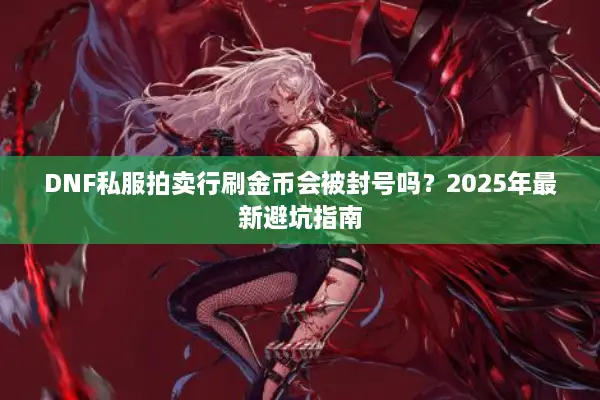 DNF私服拍卖行刷金币会被封号吗？2025年最新避坑指南