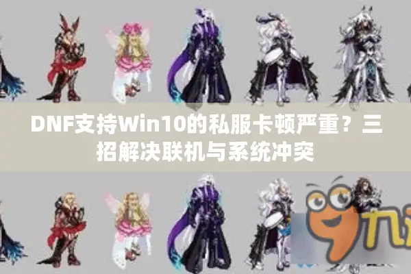 DNF支持Win10的私服卡顿严重？三招解决联机与系统冲突