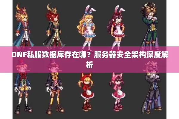 DNF私服数据库存在哪？服务器安全架构深度解析