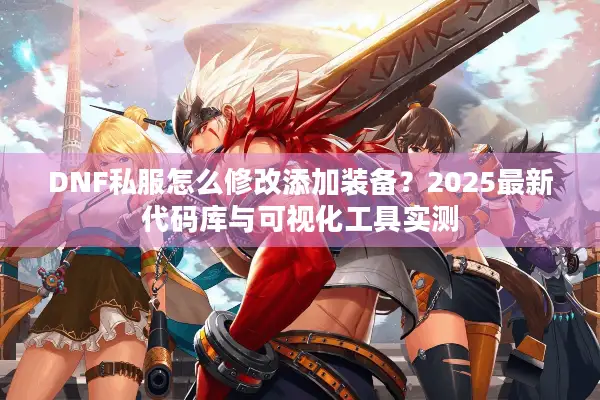 DNF私服怎么修改添加装备？2025最新代码库与可视化工具实测