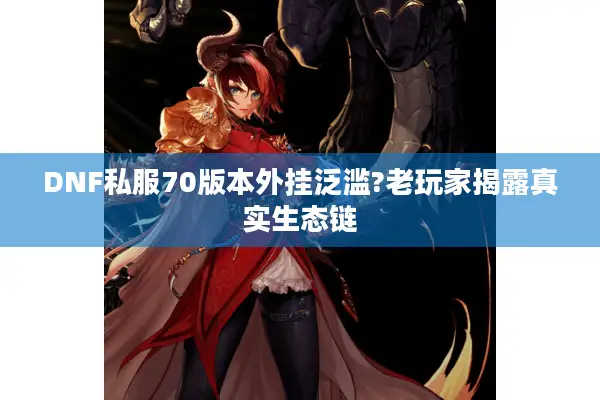 DNF私服70版本外挂泛滥?老玩家揭露真实生态链