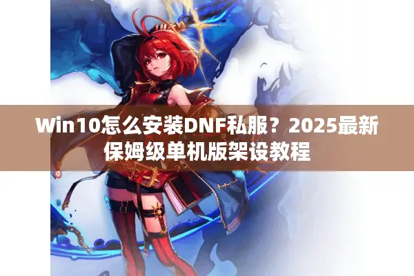 Win10怎么安装DNF私服？2025最新保姆级单机版架设教程