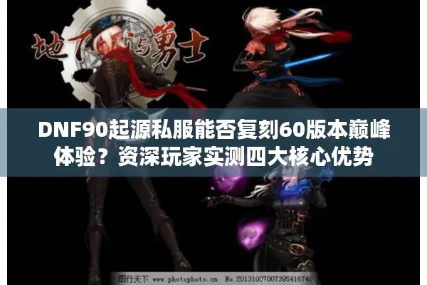 DNF90起源私服能否复刻60版本巅峰体验？资深玩家实测四大核心优势