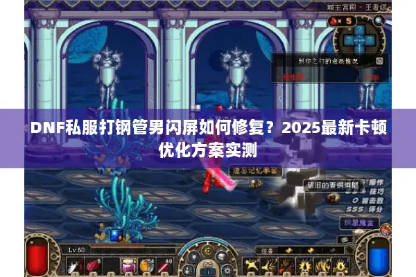 DNF私服打钢管男闪屏如何修复？2025最新卡顿优化方案实测