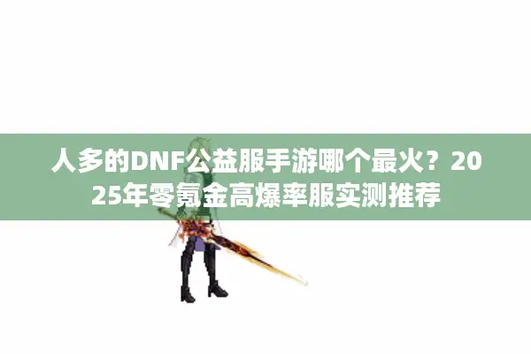 人多的DNF公益服手游哪个最火？2025年零氪金高爆率服实测推荐