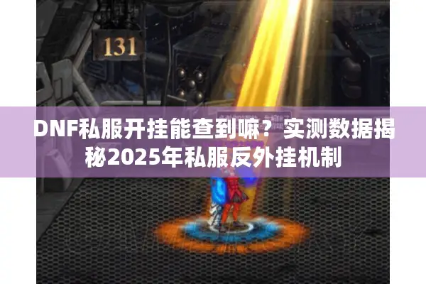 DNF私服开挂能查到嘛？实测数据揭秘2025年私服反外挂机制