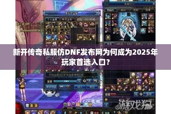 新开传奇私服仿DNF发布网为何成为2025年玩家首选入口？